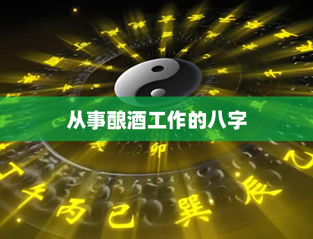 从事酿酒工作的八字
