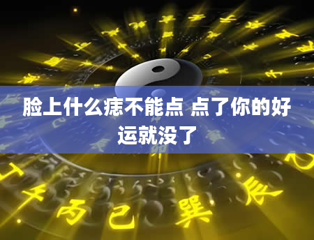 脸上什么痣不能点 点了你的好运就没了