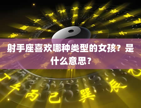 射手座喜欢哪种类型的女孩？是什么意思？