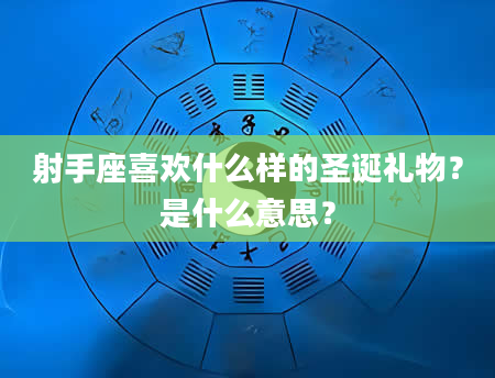 射手座喜欢什么样的圣诞礼物？是什么意思？