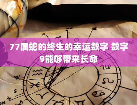 77属蛇的终生的幸运数字 数字9能够带来长命