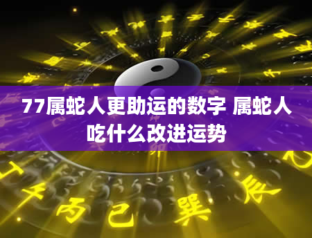 77属蛇人更助运的数字 属蛇人吃什么改进运势