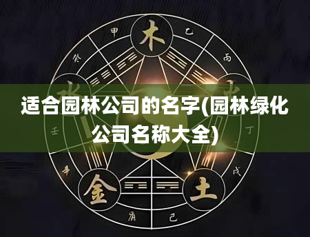 适合园林公司的名字(园林绿化公司名称大全)