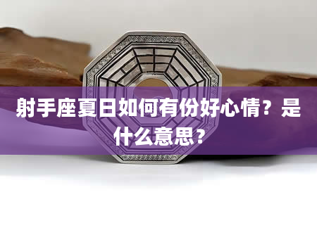 射手座夏日如何有份好心情？是什么意思？