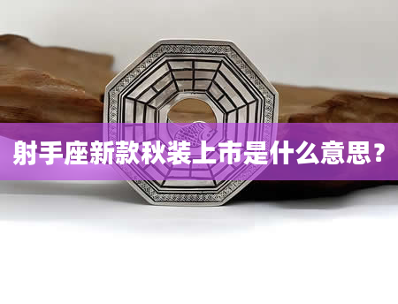 射手座新款秋装上市是什么意思？