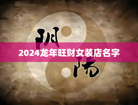 2024龙年旺财女装店名字