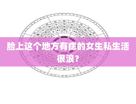 脸上这个地方有痣的女生私生活很浪？