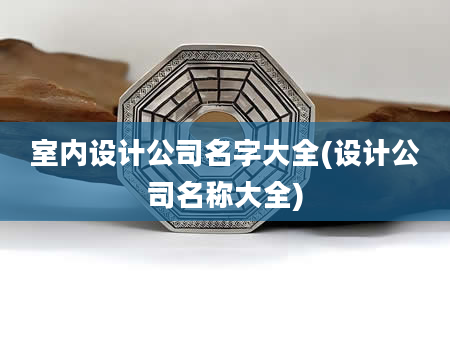 室内设计公司名字大全(设计公司名称大全)