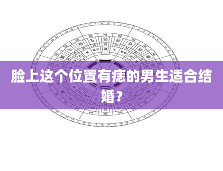 脸上这个位置有痣的男生适合结婚？