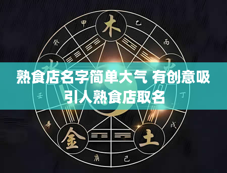 熟食店名字简单大气 有创意吸引人熟食店取名