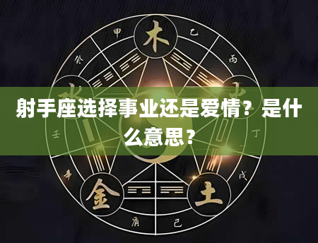 射手座选择事业还是爱情？是什么意思？