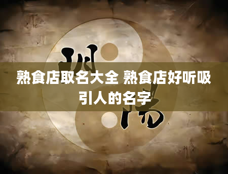 熟食店取名大全 熟食店好听吸引人的名字
