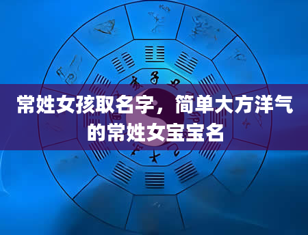 常姓女孩取名字，简单大方洋气的常姓女宝宝名