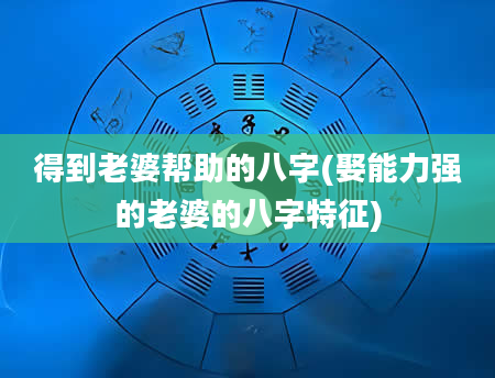 得到老婆帮助的八字(娶能力强的老婆的八字特征)