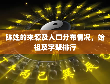 陈姓的来源及人口分布情况，始祖及字辈排行