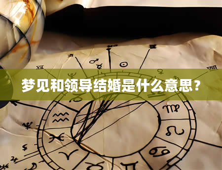 梦见和领导结婚是什么意思？