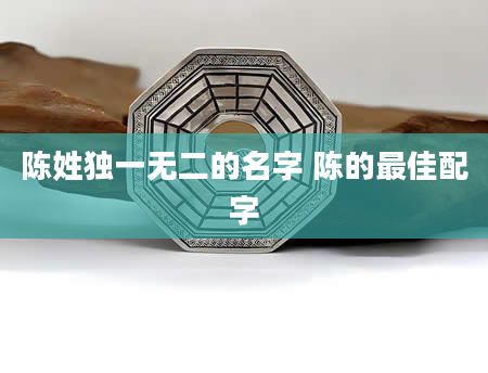 陈姓独一无二的名字 陈的最佳配字