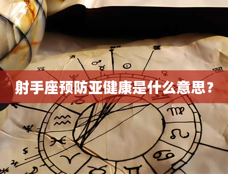 射手座预防亚健康是什么意思？