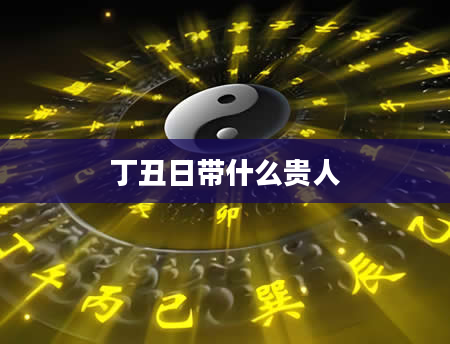 丁丑日带什么贵人