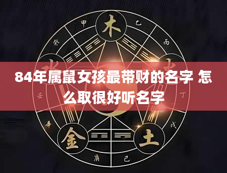 84年属鼠女孩最带财的名字 怎么取很好听名字