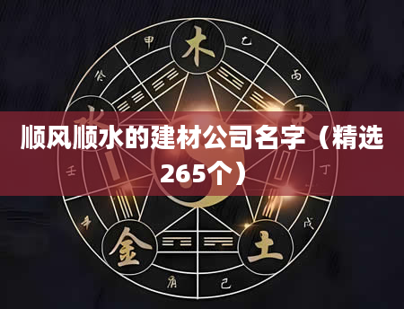 顺风顺水的建材公司名字（精选265个）