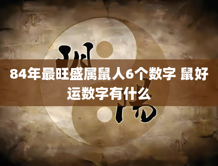 84年最旺盛属鼠人6个数字 鼠好运数字有什么