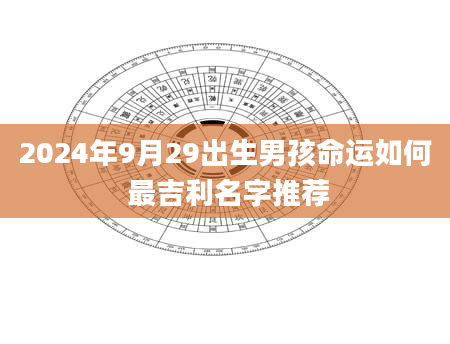 2024年9月29出生男孩命运如何 最吉利名字推荐