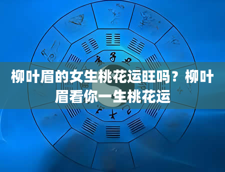 柳叶眉的女生桃花运旺吗？柳叶眉看你一生桃花运