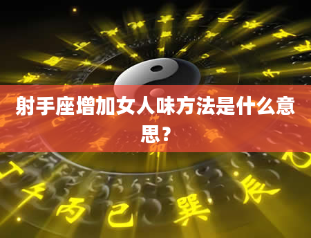 射手座增加女人味方法是什么意思？