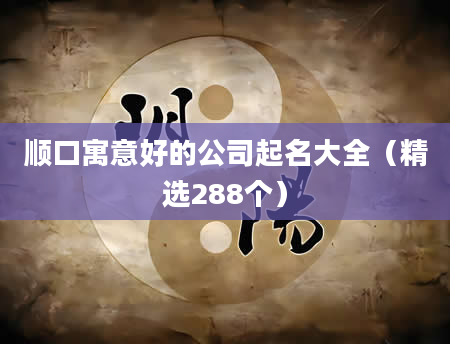 顺口寓意好的公司起名大全（精选288个）