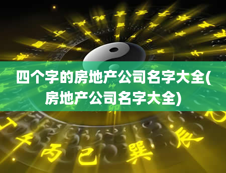 四个字的房地产公司名字大全(房地产公司名字大全)