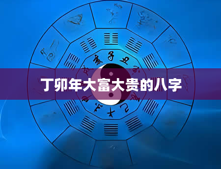 丁卯年大富大贵的八字