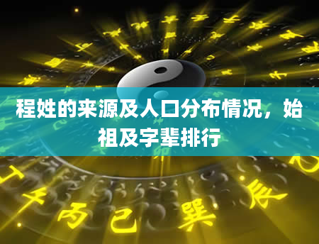 程姓的来源及人口分布情况，始祖及字辈排行