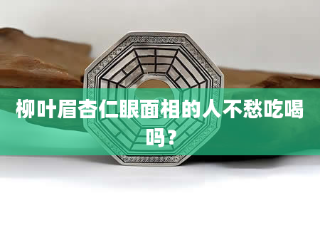 柳叶眉杏仁眼面相的人不愁吃喝吗？