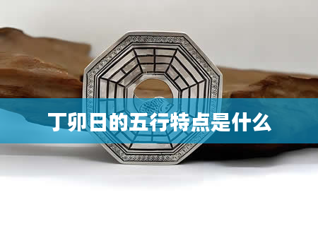 丁卯日的五行特点是什么
