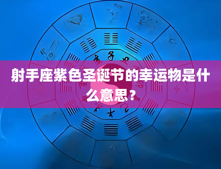 射手座紫色圣诞节的幸运物是什么意思？