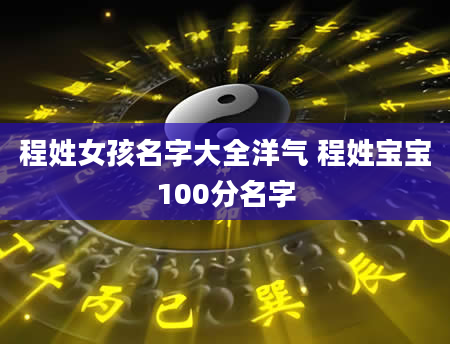程姓女孩名字大全洋气 程姓宝宝100分名字