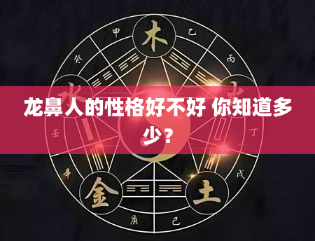 龙鼻人的性格好不好 你知道多少？