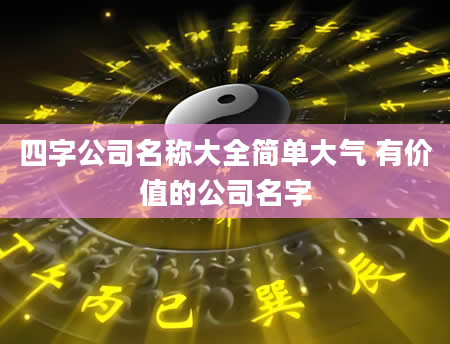 四字公司名称大全简单大气 有价值的公司名字