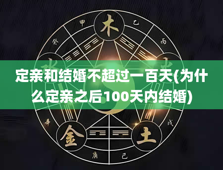 定亲和结婚不超过一百天(为什么定亲之后100天内结婚)