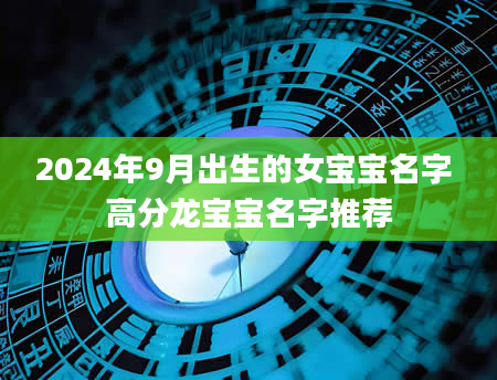 2024年9月出生的女宝宝名字 高分龙宝宝名字推荐