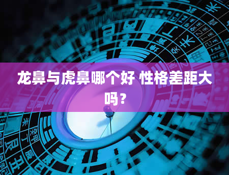 龙鼻与虎鼻哪个好 性格差距大吗？