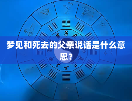 梦见和死去的父亲说话是什么意思？