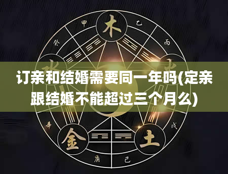 订亲和结婚需要同一年吗(定亲跟结婚不能超过三个月么)