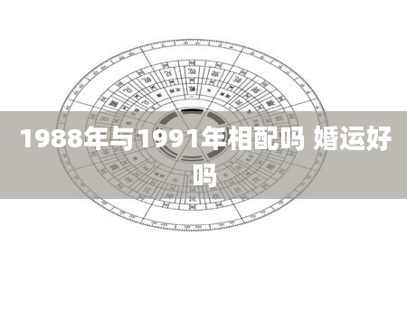 1988年与1991年相配吗 婚运好吗