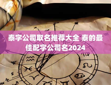 泰字公司取名推荐大全 泰的最佳配字公司名2024