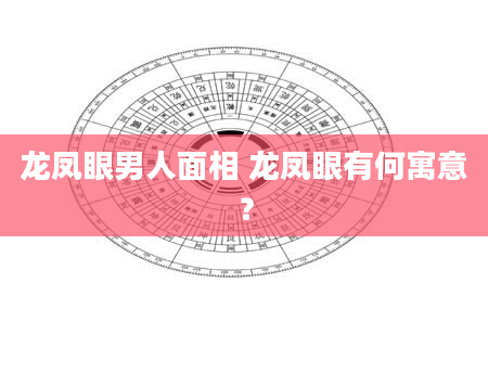 龙凤眼男人面相 龙凤眼有何寓意？