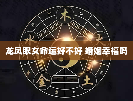 龙凤眼女命运好不好 婚姻幸福吗
