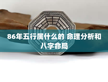 86年五行属什么的 命理分析和八字命局