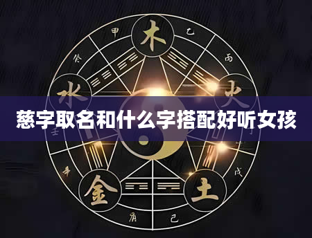 慈字取名和什么字搭配好听女孩